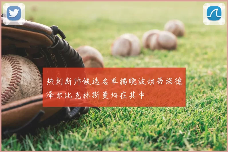 热刺新帅候选名单揭晓波切蒂诺德泽尔比克林斯曼均在其中