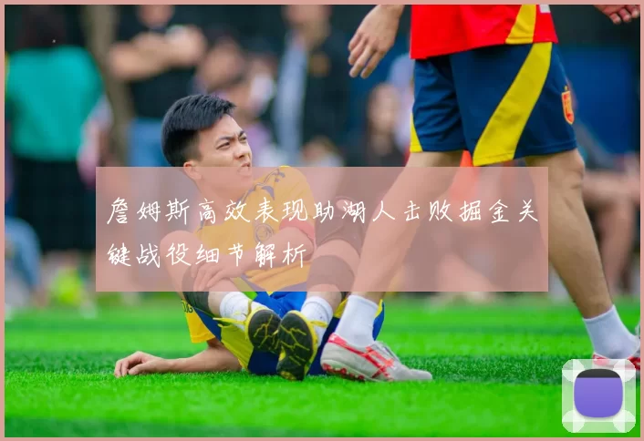 詹姆斯高效表现助湖人击败掘金关键战役细节解析