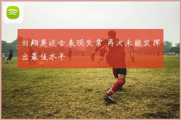 刘翔奥运会表现失常 再次未能发挥出最佳水平