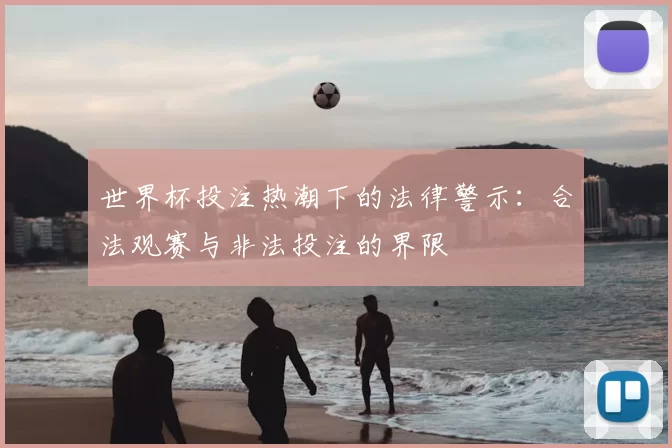 世界杯投注热潮下的法律警示:合法观赛与非法投注的界限