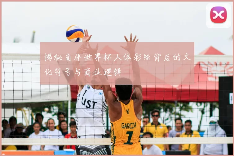 揭秘南非世界杯人体彩绘背后的文化符号与商业逻辑