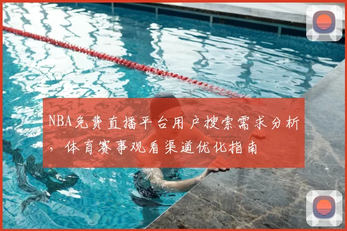 NBA免费直播平台用户搜索需求分析，体育赛事观看渠道优化指南