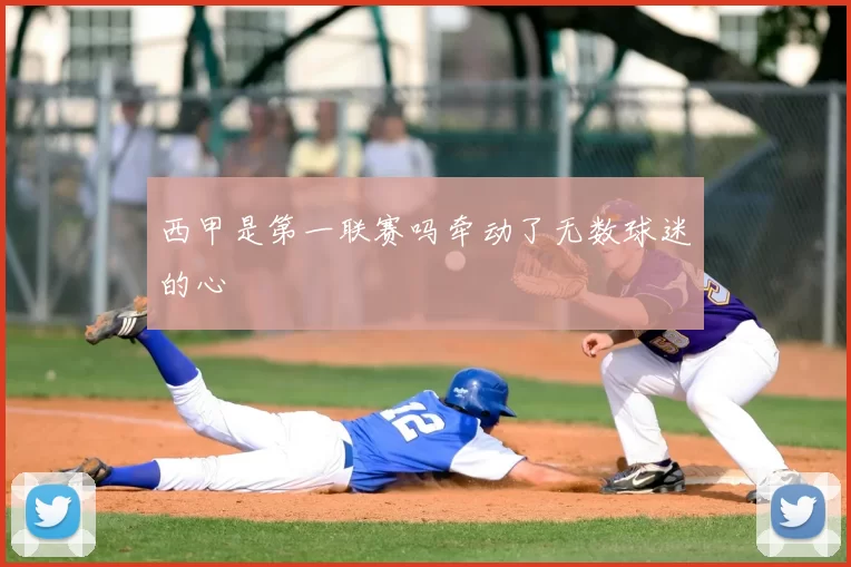 西甲是第一联赛吗牵动了无数球迷的心