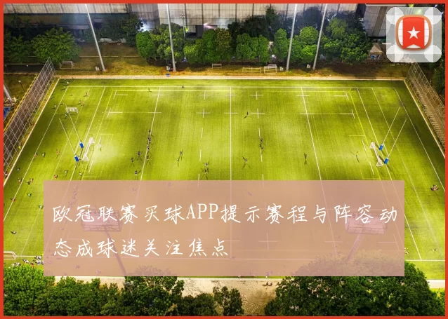 欧冠联赛买球APP提示赛程与阵容动态成球迷关注焦点