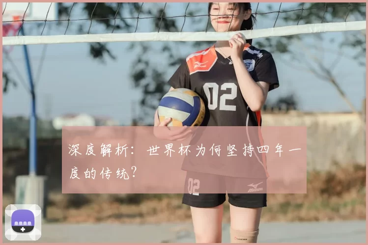 深度解析：世界杯为何坚持四年一度的传统？