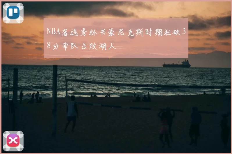 NBA落选秀林书豪尼克斯时期狂砍38分率队击败湖人