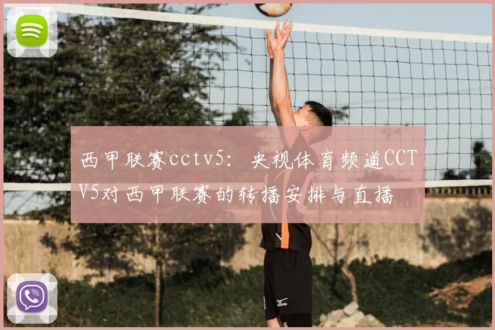 西甲联赛cctv5：央视体育频道CCTV5对西甲联赛的转播安排与直播