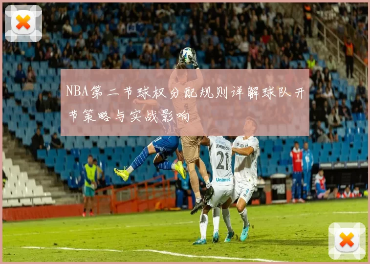 NBA第二节球权分配规则详解球队开节策略与实战影响