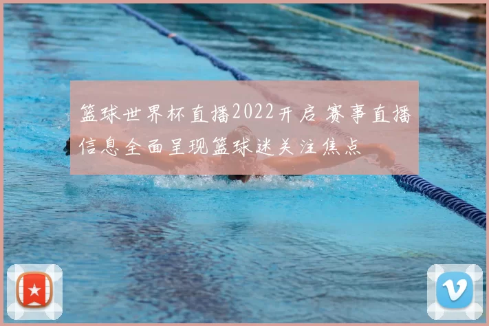 篮球世界杯直播2022开启 赛事直播信息全面呈现篮球迷关注焦点