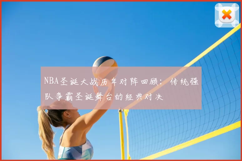 NBA圣诞大战历年对阵回顾：传统强队争霸圣诞舞台的经典对决